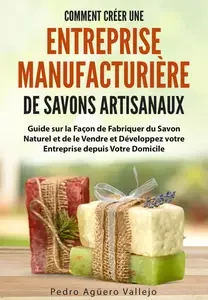 Comment Créer une Entreprise Manufacturière de Savons Artisanaux  [Livres]