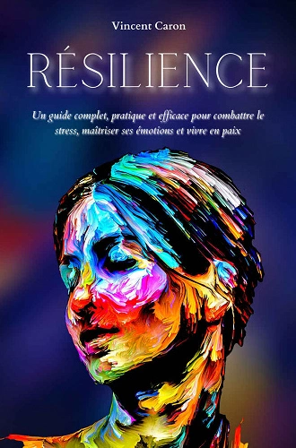 RÉSILIENCE • UN GUIDE COMPLET, PRATIQUE ET EFFICACE .. • VINCENT CARON  [Livres]