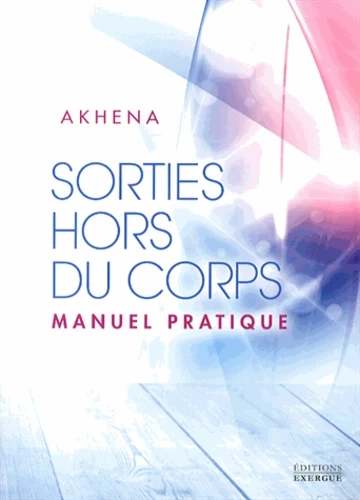 AKHENA - SORTIES HORS DU CORPS, MANUEL PRATIQUE  [Livres]