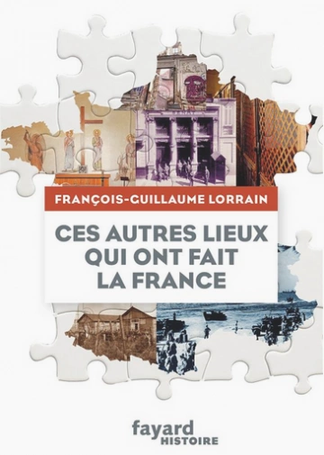 CES AUTRES LIEUX QUI ONT FAIT LA FRANCE • FRANÇOIS-GUILLAUME LORRAIN  [Livres]