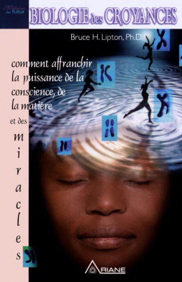 BIOLOGIE DES CROYANCES : COMMENT AFFRANCHIR LA PUISSANCE DE LA CONSCIENCE, DE LA MATIÈRE ET DES MIRACLES - BRUCE H. LIPTON  [Livres]