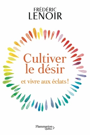 Cultiver le désir et vivre aux éclats ! Frédéric Lenoir  [Livres]